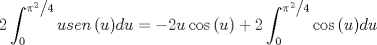TEX: \[<br />2\int_0^{{{\pi ^2 } \mathord{\left/<br /> {\vphantom {{\pi ^2 } 4}} \right.<br /> \kern-\nulldelimiterspace} 4}} {usen\left( u \right)} du =  - 2u\cos \left( u \right) + 2\int_0^{{{\pi ^2 } \mathord{\left/<br /> {\vphantom {{\pi ^2 } 4}} \right.<br /> \kern-\nulldelimiterspace} 4}} {\cos \left( u \right)} du<br />\]<br />