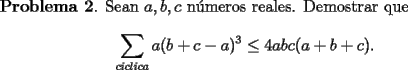 TEX: <br />{\bf Problema 2}. Sean $a,b,c$ n\'umeros reales. Demostrar que<br />\[<br />\sum_{ciclica}a(b+c-a)^3 \le 4abc(a+b+c).<br />\]<br />