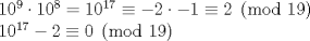 TEX: \noindent$10^9 \cdot 10^8 =10^{17} \equiv -2 \cdot -1 \equiv 2 \pmod{19}$\\<br />$10^{17}-2 \equiv 0 \pmod{19}$