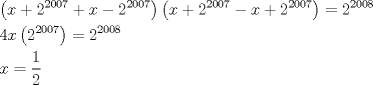 TEX: \[<br />\begin{gathered}<br />  \left( {x + 2^{2007}  + x - 2^{2007} } \right)\left( {x + 2^{2007}  - x + 2^{2007} } \right) = 2^{2008}  \hfill \\<br />  4x\left( {2^{2007} } \right) = 2^{2008}  \hfill \\<br />  x = \frac{1}<br />{2} \hfill \\ <br />\end{gathered} <br />\]<br />