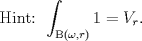 TEX: <br />\[<br />{\text{Hint: }}\int_{{\rm B}\left( {\omega ,r} \right)} 1  = V_r .<br />\]<br />