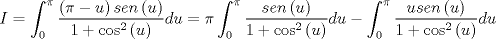 TEX: $$I = \int_0^\pi  {\frac{{\left( {\pi  - u} \right)sen\left( u \right)}}{{1 + \cos ^2 \left( u \right)}}} du = \pi \int_0^\pi  {\frac{{sen\left( u \right)}}{{1 + \cos ^2 \left( u \right)}}} du - \int_0^\pi  {\frac{{usen\left( u \right)}}{{1 + \cos ^2 \left( u \right)}}} du$$