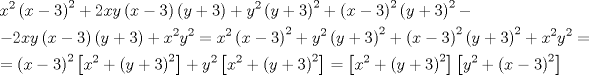 TEX: \[<br />\begin{gathered}<br />  x^2 \left( {x - 3} \right)^2  + 2xy\left( {x - 3} \right)\left( {y + 3} \right) + y^2 \left( {y + 3} \right)^2  + \left( {x - 3} \right)^2 \left( {y + 3} \right)^2  -  \hfill \\<br />   - 2xy\left( {x - 3} \right)\left( {y + 3} \right) + x^2 y^2  = x^2 \left( {x - 3} \right)^2  + y^2 \left( {y + 3} \right)^2  + \left( {x - 3} \right)^2 \left( {y + 3} \right)^2  + x^2 y^2  =  \hfill \\<br />   = \left( {x - 3} \right)^2 \left[ {x^2  + \left( {y + 3} \right)^2 } \right] + y^2 \left[ {x^2  + \left( {y + 3} \right)^2 } \right] = \left[ {x^2  + \left( {y + 3} \right)^2 } \right]\left[ {y^2  + \left( {x - 3} \right)^2 } \right] \hfill \\ <br />\end{gathered} <br />\]