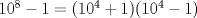 TEX: $10^8-1=(10^4+1)(10^4-1)$