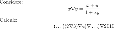 TEX: \noindent Considere:<br />$$x\nabla y=\frac{x+y}{1+xy}$$<br />Calcule:<br />$$(\ldots((2\nabla3)\nabla4)\nabla\ldots)\nabla 2010$$