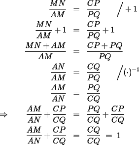 TEX: \begin{eqnarray*}<br />\dfrac{MN}{AM} & = & \dfrac{CP}{PQ}\qquad\Big/+1 \\<br />\dfrac{MN}{AM}+1 & = & \dfrac{CP}{PQ}+1 \\<br />\dfrac{MN+AM}{AM} & = & \dfrac{CP+PQ}{PQ} \\<br />\dfrac{AN}{AM} & = & \dfrac{CQ}{PQ}\qquad\Big/(\cdot)^{-1} \\<br />\dfrac{AM}{AN} & = & \dfrac{PQ}{CQ} \\<br />\Rightarrow\qquad\dfrac{AM}{AN}+\dfrac{CP}{CQ} & = & \dfrac{PQ}{CQ}+\dfrac{CP}{CQ} \\<br />\dfrac{AM}{AN}+\dfrac{CP}{CQ} & = & \dfrac{CQ}{CQ}\ = \ 1<br />\end{eqnarray*}