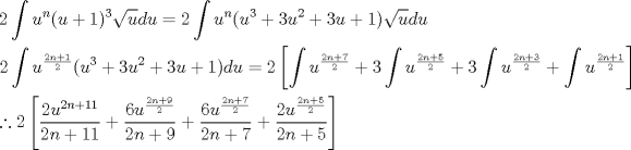 TEX: \[<br />\begin{gathered}<br />  2\int {u^n (u + 1)^3 } \sqrt u du = 2\int {u^n } (u^3  + 3u^2  + 3u + 1)\sqrt u du \hfill \\<br />  2\int {u^{\frac{{2n + 1}}<br />{2}} } (u^3  + 3u^2  + 3u + 1)du = 2\left[ {\int {u^{\frac{{2n + 7}}<br />{2}} }  + 3\int {u^{\frac{{2n + 5}}<br />{2}} }  + 3\int {u^{\frac{{2n + 3}}<br />{2}} }  + \int {u^{\frac{{2n + 1}}<br />{2}} } } \right] \hfill \\<br />  \therefore 2\left[ {\frac{{2u^{2n + 11} }}<br />{{2n + 11}} + \frac{{6u^{\frac{{2n + 9}}<br />{2}} }}<br />{{2n + 9}} + \frac{{6u^{\frac{{2n + 7}}<br />{2}} }}<br />{{2n + 7}} + \frac{{2u^{\frac{{2n + 5}}<br />{2}} }}<br />{{2n + 5}}} \right] \hfill \\ <br />\end{gathered} <br />\]