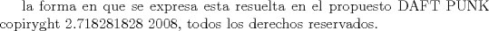 TEX: la forma en que se expresa esta resuelta en el propuesto DAFT PUNK copiryght 2.718281828 2008, todos los derechos reservados.