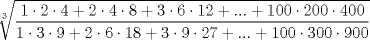 TEX: $$\sqrt[3]{\frac{1\cdot 2\cdot 4+2\cdot 4\cdot 8+3\cdot 6\cdot 12+...+100\cdot 200\cdot 400}{1\cdot 3\cdot 9+2\cdot 6\cdot 18+3\cdot 9\cdot 27+...+100\cdot 300\cdot 900}}$$