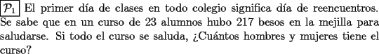 TEX: \noindent $\boxed{\mathcal{P}_{1}}$ El primer d\'ia de clases en todo colegio significa d\'ia de reencuentros. Se sabe que en un curso de $23$ alumnos hubo $217$ besos en la mejilla para saludarse. Si todo el curso se saluda, ?`Cu\'antos hombres y mujeres tiene el curso?