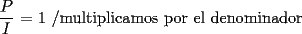 TEX: $\dfrac{P}{I}$ = 1  /multiplicamos por el denominador