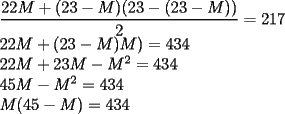 TEX: $\dfrac{22M+ (23-M)(23-(23-M))}{2}=217$<br /><br />$22M+ (23-M)M)=434$<br /><br />$22M+ 23M - M^2=434$<br /><br />$45M - M^2=434$<br /><br />$M(45-M)=434$