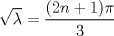 TEX: $\displaystyle  \sqrt{\lambda }=\frac{(2n+1)\pi}{3}$