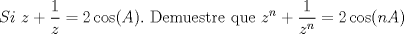 TEX: \[<br />Si{\text{ }}z + \frac{1}<br />{z} = 2\cos (A).{\text{ Demuestre que }}z^n  + \frac{1}<br />{{z^n }} = 2\cos (nA)<br />\]<br />