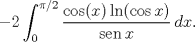 TEX: $$-2\int_{0}^{\pi /2}{\frac{\cos (x)\ln (\cos x)}{\operatorname{sen}x}\,dx}.$$