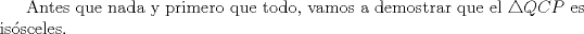 TEX: Antes que nada y primero que todo, vamos a demostrar que el $\triangle QCP$ es is\'osceles.