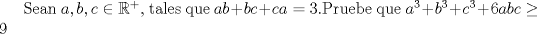 TEX: Sean $a,b,c\in\mathbb {R}^+$, tales que $ab+bc+ca=3$.Pruebe que $a^3+b^3+c^3+6abc\ge 9$