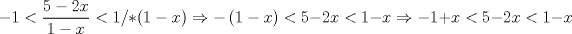 TEX: \[ - 1 < \frac{{5 - 2x}}{{1 - x}} < 1/*\left( {1 - x} \right) \Rightarrow  - \left( {1 - x} \right) < 5 - 2x < 1 - x \Rightarrow  -1 + x < 5 - 2x < 1 - x\]