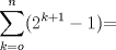 TEX: $\displaystyle \sum_{k=o}^{n} (2^{k+1}-1)$=