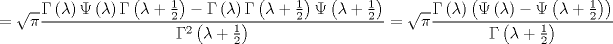 TEX: \[<br /> = \sqrt \pi  \frac{{\Gamma \left( \lambda  \right)\Psi \left( \lambda  \right)\Gamma \left( {\lambda  + \tfrac{1}<br />{2}} \right) - \Gamma \left( \lambda  \right)\Gamma \left( {\lambda  + \tfrac{1}<br />{2}} \right)\Psi \left( {\lambda  + \tfrac{1}<br />{2}} \right)}}<br />{{\Gamma ^2 \left( {\lambda  + \tfrac{1}<br />{2}} \right)}} = \sqrt \pi  \frac{{\Gamma \left( \lambda  \right)\left( {\Psi \left( \lambda  \right) - \Psi \left( {\lambda  + \tfrac{1}<br />{2}} \right)} \right)}}<br />{{\Gamma \left( {\lambda  + \tfrac{1}<br />{2}} \right)}}<br />\]<br />