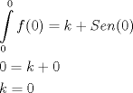 TEX: <br />\[<br />\begin{gathered}<br />  \int\limits_0^0 {f(0) = k + Sen(0)}  \hfill \\<br />  0 = k + 0 \hfill \\<br />  k = 0 \hfill \\ <br />\end{gathered} <br />\]<br />