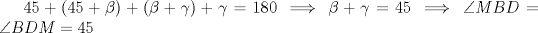 TEX: $45+(45+\beta)+(\beta+\gamma)+\gamma=180 \implies \beta + \gamma = 45 \implies \angle MBD= \angle BDM = 45$