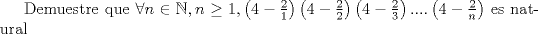 TEX: Demuestre que $\forall n\in \mathbb{N}, n\ge 1,\left( 4-\frac{2}{1} \right) \left( 4-\frac{2}{2} \right) \left( 4-\frac{2}{3} \right)....\left( 4-\frac{2}{n} \right)$ es natural 