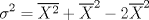 TEX: \[\sigma ^2=\overline{X^2}+\overline{X}^2-2\overline{X}^2\]