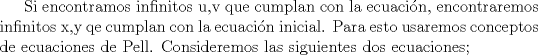 TEX:  Si encontramos infinitos u,v que cumplan con la ecuacin, encontraremos infinitos x,y qe cumplan con la ecuacin inicial. Para esto usaremos conceptos de ecuaciones de Pell. Consideremos las siguientes dos ecuaciones;