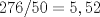 TEX: $\displaystyle276/50=5,52$