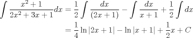 TEX: \begin{equation*}<br />\begin{aligned}<br />\int {\frac{{x^2  + 1}}{{2x^2  + 3x + 1}}dx} &=  \dfrac{1}{2} \int { \dfrac{dx}{(2x+1)}} - \int{\dfrac{dx}{x+1}} + \dfrac{1}{2}\int{dx} \hfill \\<br /> &= \dfrac{1}{4}\ln{|2x+1|}-\ln{|x+1|}+\dfrac{1}{2}x+C \hfill \\<br />\end{aligned}<br />\end{equation*}<br />