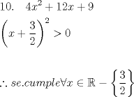 TEX: \[<br />\begin{gathered}<br />  10.\quad 4x^2  + 12x + 9 \hfill \\<br />  \left( {x + \frac{3}<br />{2}} \right)^2  > 0 \hfill \\<br />   \hfill \\<br />  \therefore se.cumple\forall x \in \mathbb{R} - \left\{ {\frac{3}<br />{2}} \right\} \hfill \\ <br />\end{gathered} <br />\]<br />