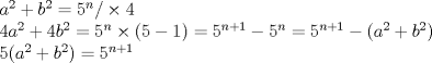 TEX: \noindent $ a^{2}+b^{2}=5^{n}/\times 4$ \\ <br /> $ 4a^{2}+4b^{2}=5^{n}\times (5-1)=5^{n+1}-5^{n}=5^{n+1}-(a^{2}+b^{2})$ \\ <br /> $ 5(a^{2}+b^{2})=5^{n+1}$ \\ 