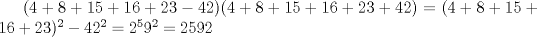 TEX: $(4+8+15+16+23-42)(4+8+15+16+23+42)=(4+8+15+16+23)^2-42^2=2^59^2=2592$