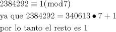 TEX: <br /><br />\[<br />\begin{gathered}<br />  2384292 \equiv 1(\bmod 7) \hfill \\<br />  {\text{ya que }}2384292 = 340613 \bullet 7 + 1 \hfill \\<br />  {\text{por lo tanto el resto es 1}} \hfill \\ <br />\end{gathered} <br />\]<br /><br />