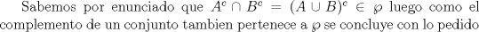 TEX: Sabemos por enunciado que $A^c\cap B^c=(A\cup B)^c\in\wp$ luego como el complemento de un conjunto tambien pertenece a $\wp$ se concluye con lo pedido