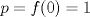 TEX: $p= f(0)=1$