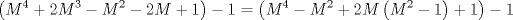 TEX: $$\left( M^{4}+2M^{3}-M^{2}-2M+1 \right)-1=\left( M^{4}-M^{2}+2M\left( M^{2}-1 \right)+1 \right)-1$$