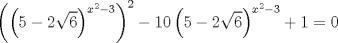 TEX: $$<br />\left( {\left( {5 - 2\sqrt 6 } \right)^{x^2  - 3} } \right)^2  - 10\left( {5 - 2\sqrt 6 } \right)^{x^2  - 3}  + 1 = 0<br />$$