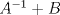 TEX: $A^{-1}+B$