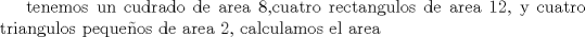 TEX: <br />tenemos un cudrado de area 8,cuatro rectangulos de area 12, y cuatro triangulos pequeos de area 2, calculamos el area