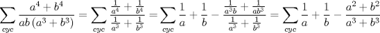 TEX: $$<br />\sum\limits_{cyc} {\frac{{a^4  + b^4 }}<br />{{ab\left( {a^3  + b^3 } \right)}}}  = \sum\limits_{cyc} {\frac{{\frac{1}<br />{{a^4 }} + \frac{1}<br />{{b^4 }}}}<br />{{\frac{1}<br />{{a^3 }} + \frac{1}<br />{{b^3 }}}} = } \sum\limits_{cyc} {\frac{1}<br />{a} + \frac{1}<br />{b} - \frac{{\frac{1}<br />{{a^3 b}} + \frac{1}<br />{{ab^3 }}}}<br />{{\frac{1}<br />{{a^3 }} + \frac{1}<br />{{b^3 }}}}}  = \sum\limits_{cyc} {\frac{1}<br />{a} + \frac{1}<br />{b} - \frac{{a^2  + b^2 }}<br />{{a^3  + b^3 }}} <br />$$