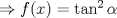 TEX: $\Rightarrow f(x)=\tan^2{\alpha}$