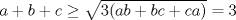 TEX: $a+b+c\ge \sqrt{3(ab+bc+ca)}=3$