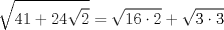 TEX: $$<br />\sqrt {41 + 24\sqrt 2 }  = \sqrt {16 \cdot 2}  + \sqrt {3 \cdot 3} <br />$$