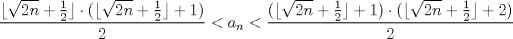 TEX: $\dfrac{\lfloor{\sqrt{2n}+\frac{1}{2}}\rfloor\cdot (\lfloor{\sqrt{2n}+\frac{1}{2}}\rfloor+1)}{2}<a_n<\dfrac{(\lfloor{\sqrt{2n}+\frac{1}{2}}\rfloor+1)\cdot (\lfloor{\sqrt{2n}+\frac{1}{2}}\rfloor+2)}{2}$