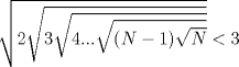 TEX: $\sqrt{2 \sqrt{3 \sqrt{4... \sqrt{(N-1) \sqrt{N}}}}}<3$