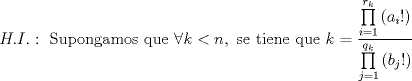 TEX: $$H.I.:\text{ Supongamos que }\forall k<n,\text{ se tiene que }k=\frac{\prod\limits_{i=1}^{r_{k}}{\left( a_{i}! \right)}}{\prod\limits_{j=1}^{q_{k}}{\left( b_{j}! \right)}}\text{ }$$