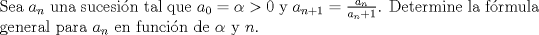 TEX: \noindent Sea $a_n$ una sucesi\'on tal que $a_0=\alpha>0$ y $a_{n+1}=\frac{a_n}{a_n+1}$. Determine la f\'ormula general para $a_n$ en funci\'on de $\alpha$ y $n$.