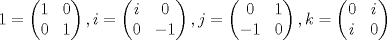 TEX: $$1=\left( \begin{matrix}<br />   1 & 0  \\<br />   0 & 1  \\<br />\end{matrix} \right),i=\left( \begin{matrix}<br />   i & 0  \\<br />   0 & -i  \\<br />\end{matrix} \right),j=\left( \begin{matrix}<br />   0 & 1  \\<br />   -1 & 0  \\<br />\end{matrix} \right),k=\left( \begin{matrix}<br />   0 & i  \\<br />   i & 0  \\<br />\end{matrix} \right)$$